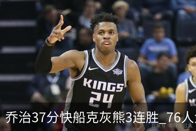 乔治37分快船克灰熊3连胜 76人大胜国王止连败